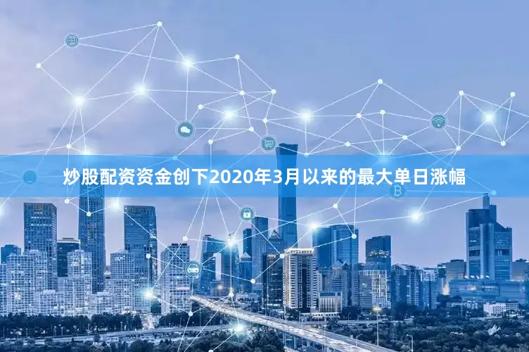 炒股配资资金创下2020年3月以来的最大单日涨幅