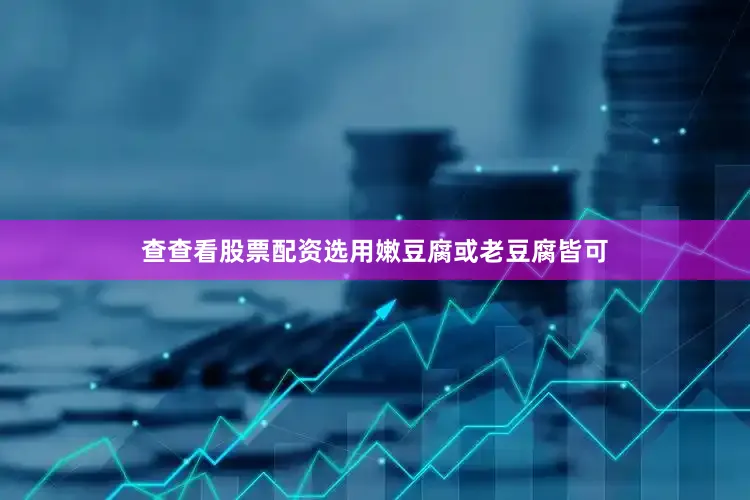 查查看股票配资选用嫩豆腐或老豆腐皆可