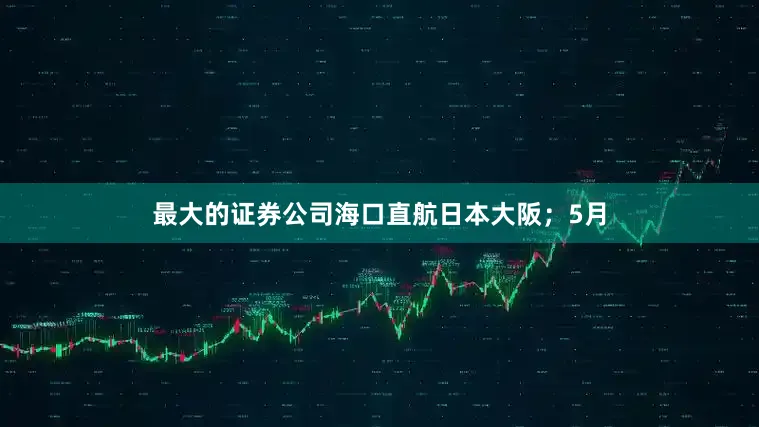 最大的证券公司海口直航日本大阪；5月