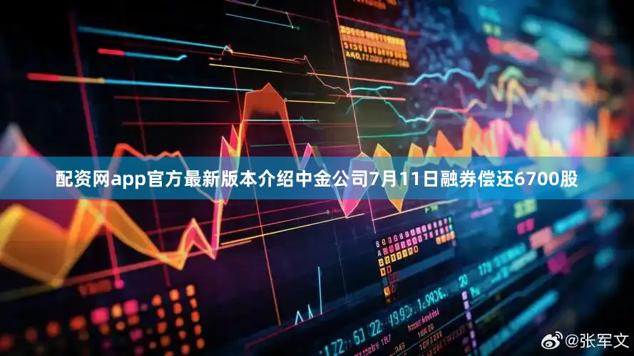 配资网app官方最新版本介绍中金公司7月11日融券偿还6700股