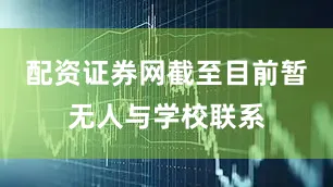配资证券网截至目前暂无人与学校联系
