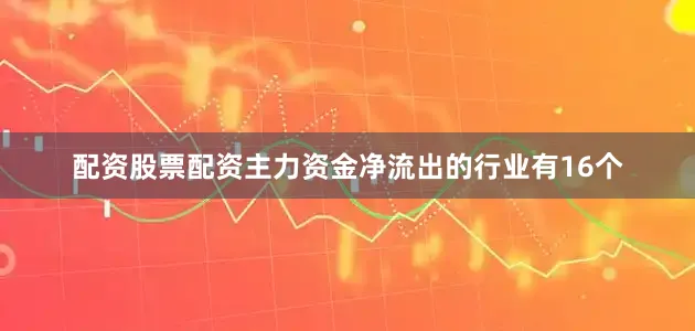 配资股票配资　　主力资金净流出的行业有16个