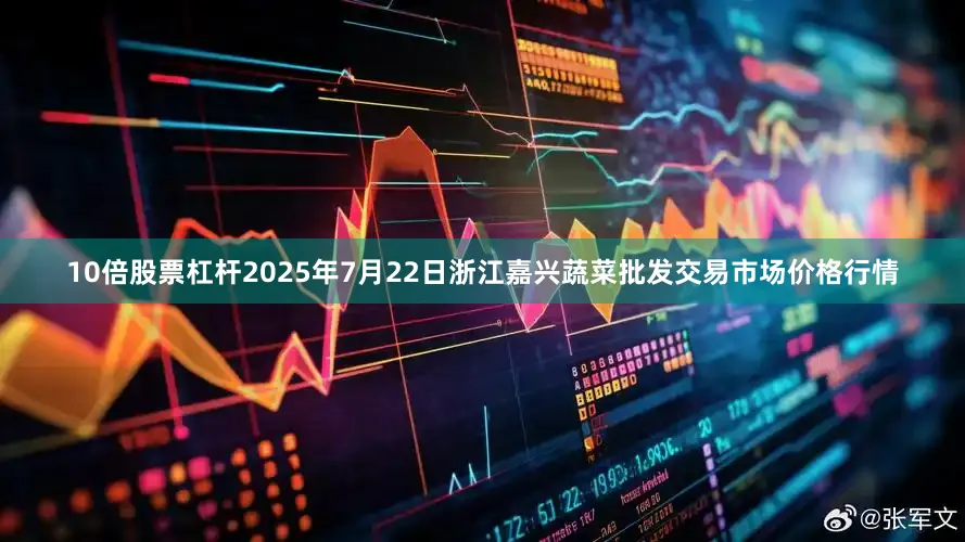 10倍股票杠杆2025年7月22日浙江嘉兴蔬菜批发交易市场价格行情