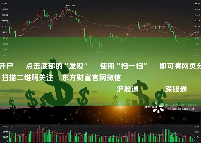 正规配资网上开户      点击底部的“发现”     使用“扫一扫”     即可将网页分享至朋友圈                            扫描二维码关注    东方财富官网微信                                                                        沪股通             深股通