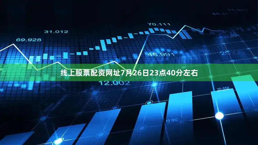 线上股票配资网址7月26日23点40分左右