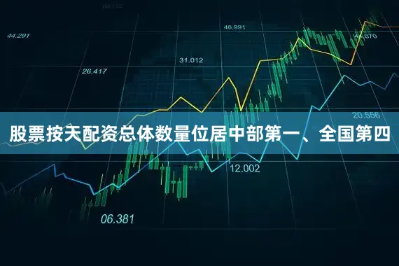 股票按天配资总体数量位居中部第一、全国第四