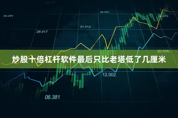 炒股十倍杠杆软件最后只比老塔低了几厘米