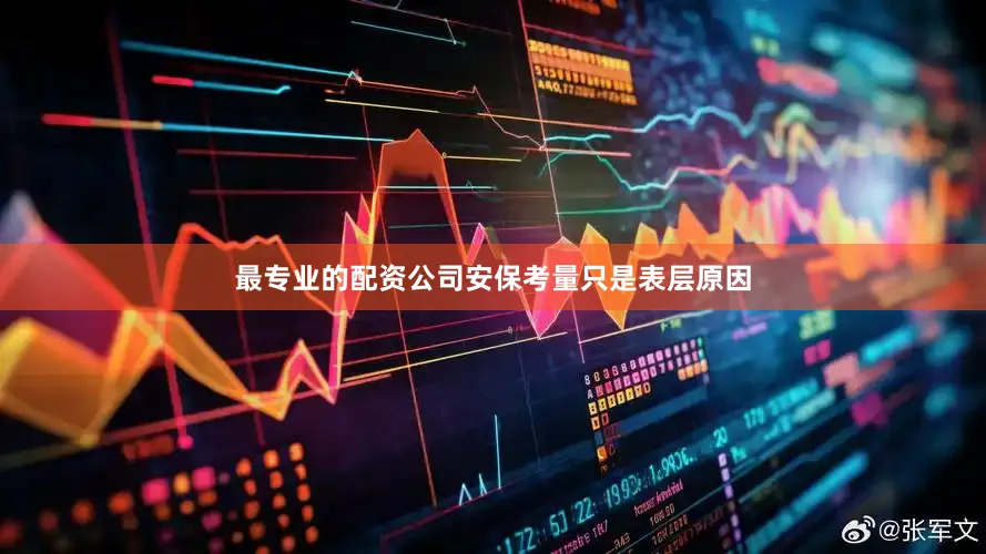 最专业的配资公司安保考量只是表层原因