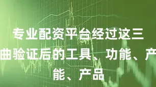 专业配资平台经过这三部曲验证后的工具、功能、产品