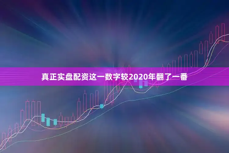 真正实盘配资这一数字较2020年翻了一番