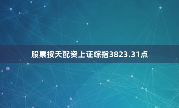 股票按天配资上证综指3823.31点