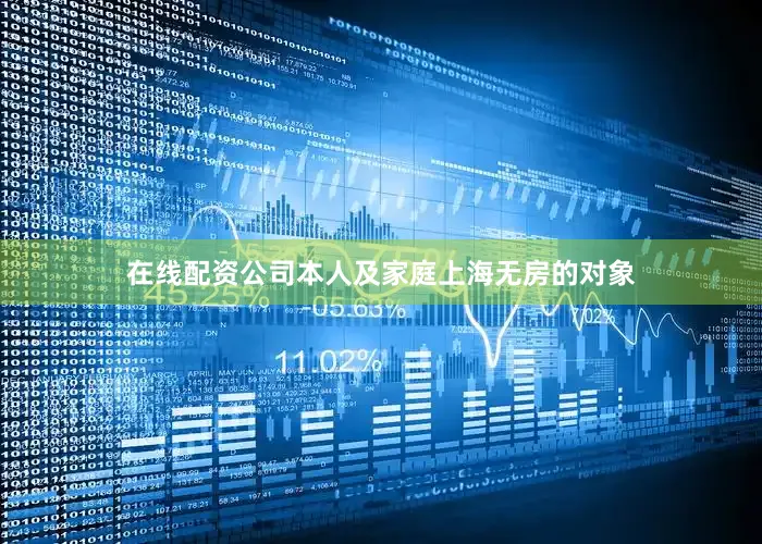 在线配资公司本人及家庭上海无房的对象