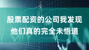 股票配资的公司我发现他们真的完全未悟道