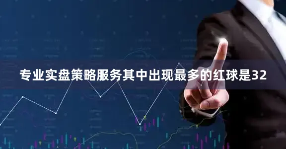 专业实盘策略服务其中出现最多的红球是32