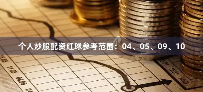 个人炒股配资红球参考范围：04、05、09、10