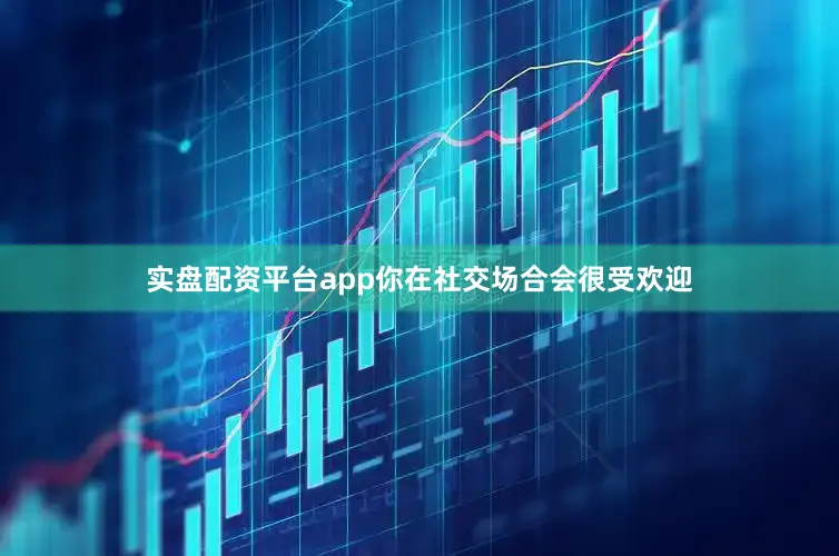 实盘配资平台app你在社交场合会很受欢迎