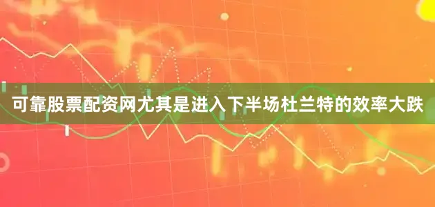 可靠股票配资网尤其是进入下半场杜兰特的效率大跌