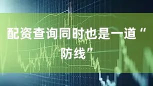 配资查询同时也是一道“防线”